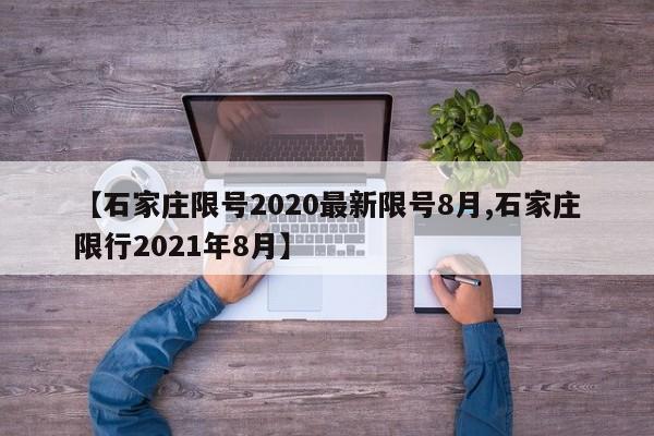 【石家庄限号2020最新限号8月,石家庄限行2021年8月】