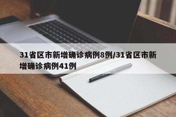 31省区市新增确诊病例8例/31省区市新增确诊病例41例