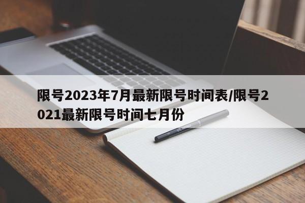 限号2023年7月最新限号时间表/限号2021最新限号时间七月份
