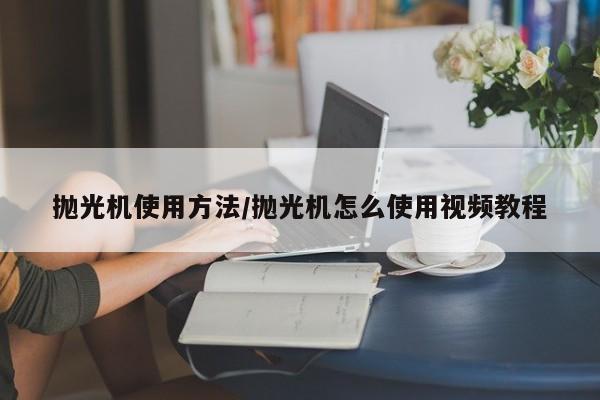 抛光机使用方法/抛光机怎么使用视频教程