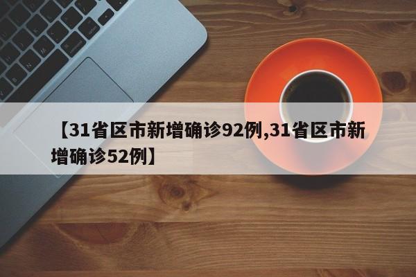 【31省区市新增确诊92例,31省区市新增确诊52例】