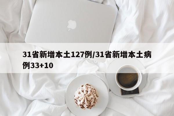 31省新增本土127例/31省新增本土病例33+10