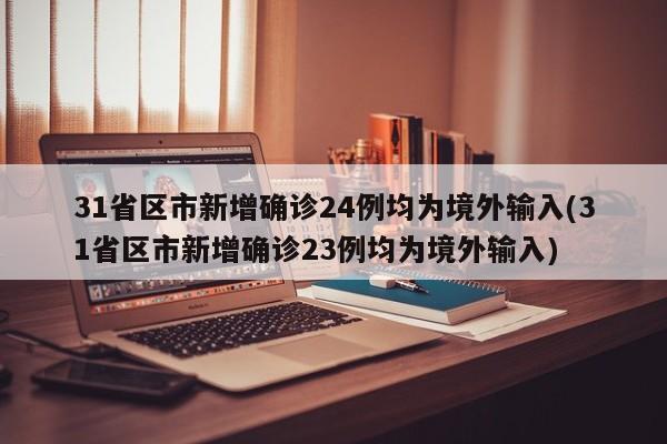 31省区市新增确诊24例均为境外输入(31省区市新增确诊23例均为境外输入)