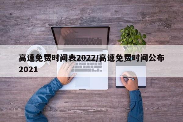 高速免费时间表2022/高速免费时间公布2021