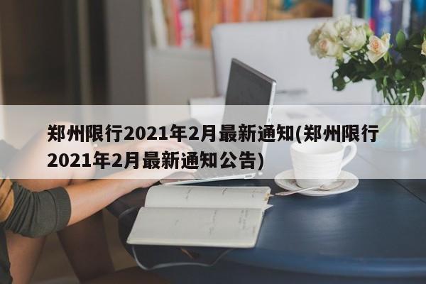 郑州限行2021年2月最新通知(郑州限行2021年2月最新通知公告)