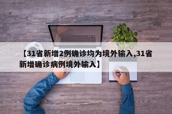 【31省新增2例确诊均为境外输入,31省新增确诊病例境外输入】