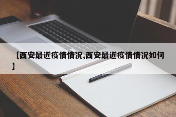 【西安最近疫情情况,西安最近疫情情况如何】
