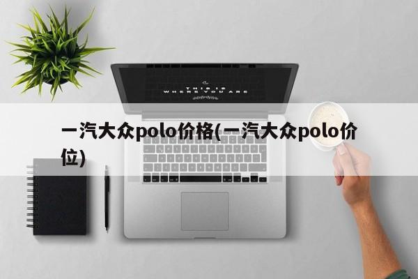 一汽大众polo价格(一汽大众polo价位)