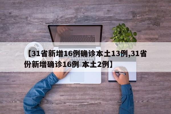 【31省新增16例确诊本土13例,31省份新增确诊16例 本土2例】