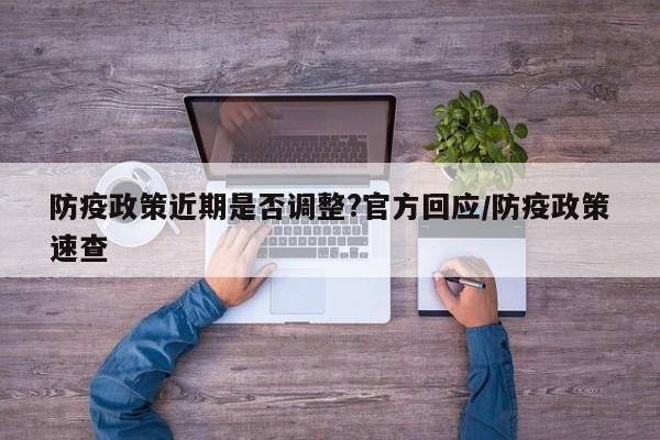 防疫政策近期是否调整?官方回应/防疫政策速查