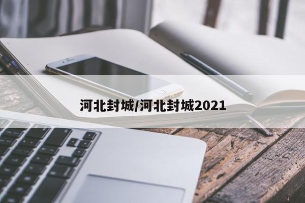河北封城/河北封城2021