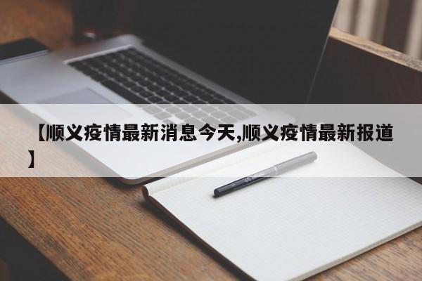 【顺义疫情最新消息今天,顺义疫情最新报道】