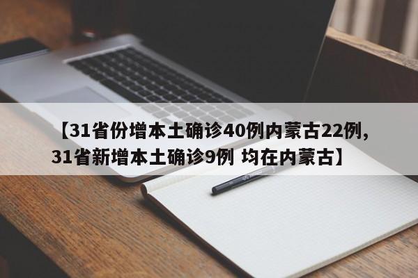 【31省份增本土确诊40例内蒙古22例,31省新增本土确诊9例 均在内蒙古】