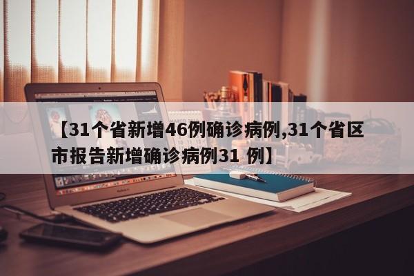 【31个省新增46例确诊病例,31个省区市报告新增确诊病例31 例】