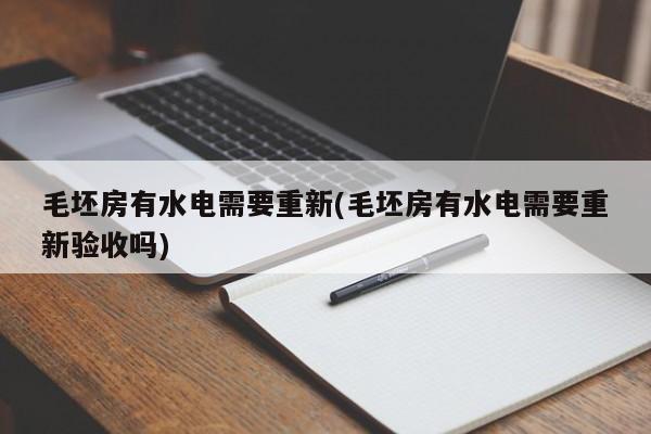 毛坯房有水电需要重新(毛坯房有水电需要重新验收吗)