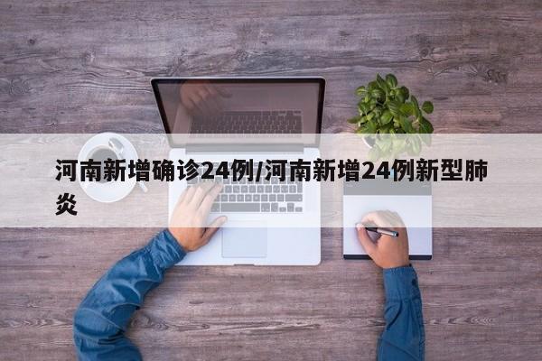 河南新增确诊24例/河南新增24例新型肺炎
