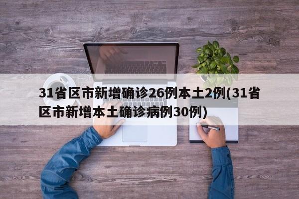 31省区市新增确诊26例本土2例(31省区市新增本土确诊病例30例)