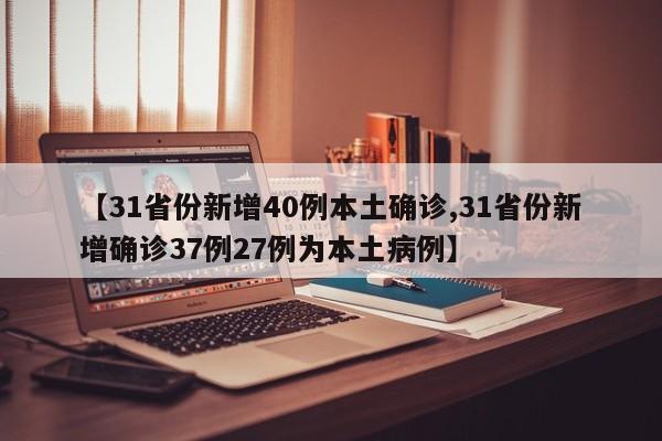 【31省份新增40例本土确诊,31省份新增确诊37例27例为本土病例】