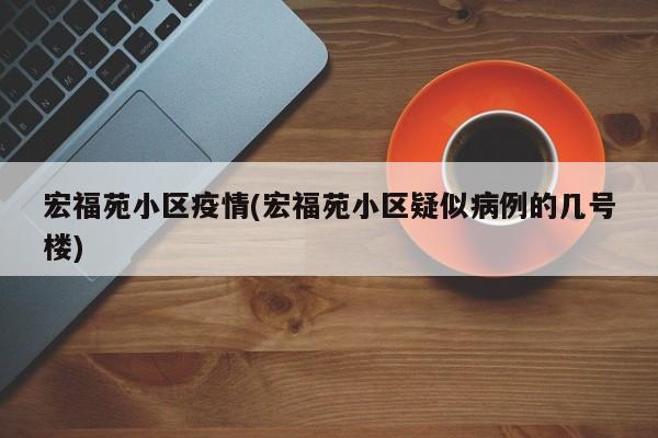 宏福苑小区疫情(宏福苑小区疑似病例的几号楼)