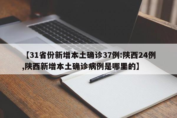 【31省份新增本土确诊37例:陕西24例,陕西新增本土确诊病例是哪里的】