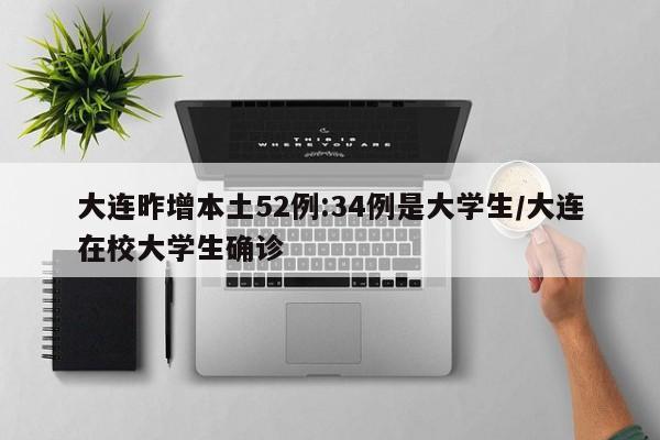 大连昨增本土52例:34例是大学生/大连在校大学生确诊