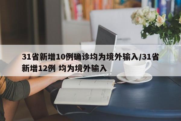31省新增10例确诊均为境外输入/31省新增12例 均为境外输入