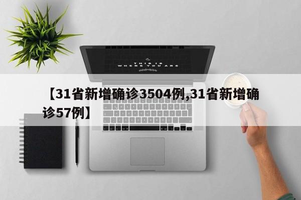 【31省新增确诊3504例,31省新增确诊57例】