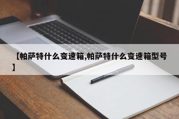 【帕萨特什么变速箱,帕萨特什么变速箱型号】