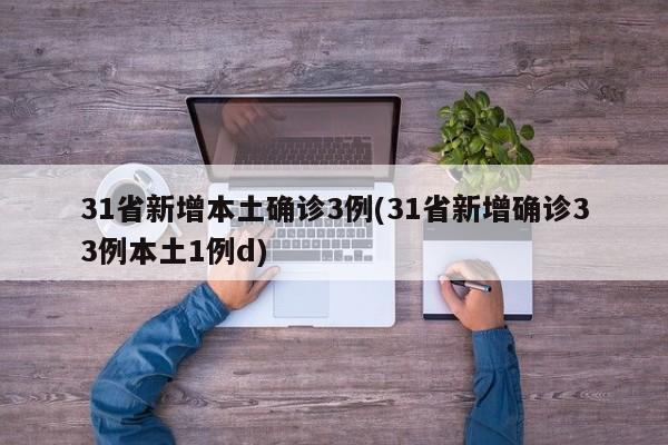 31省新增本土确诊3例(31省新增确诊33例本土1例d)