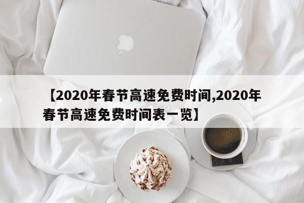 【2020年春节高速免费时间,2020年春节高速免费时间表一览】