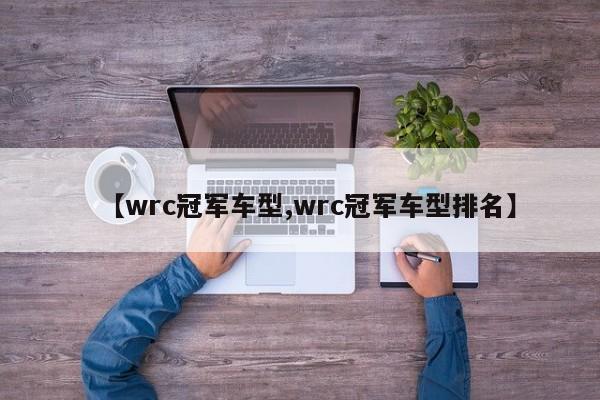 【wrc冠军车型,wrc冠军车型排名】