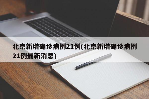 北京新增确诊病例21例(北京新增确诊病例21例最新消息)