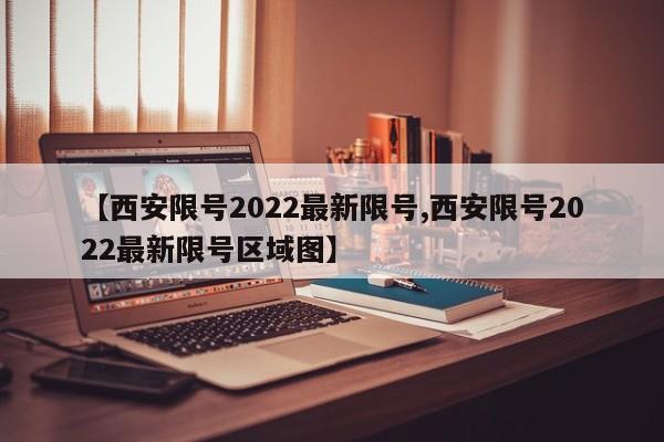【西安限号2022最新限号,西安限号2022最新限号区域图】