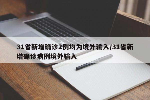 31省新增确诊2例均为境外输入/31省新增确诊病例境外输入