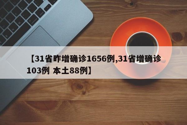 【31省昨增确诊1656例,31省增确诊103例 本土88例】