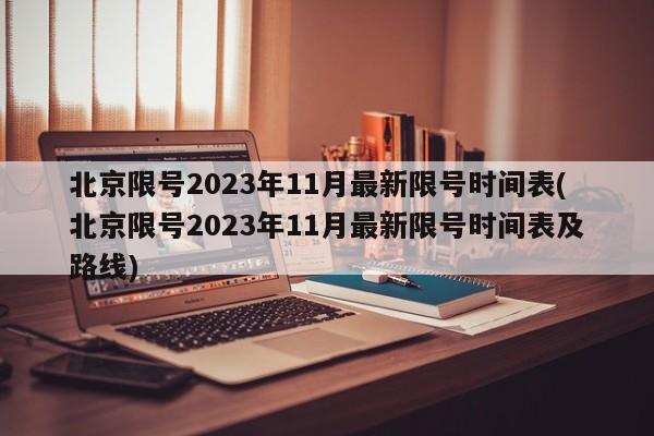 北京限号2023年11月最新限号时间表(北京限号2023年11月最新限号时间表及路线)