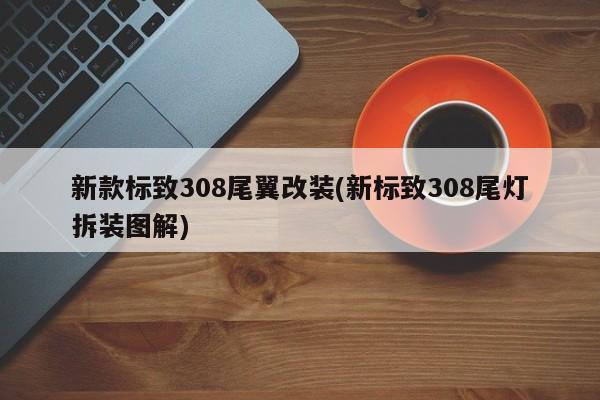 新款标致308尾翼改装(新标致308尾灯拆装图解)