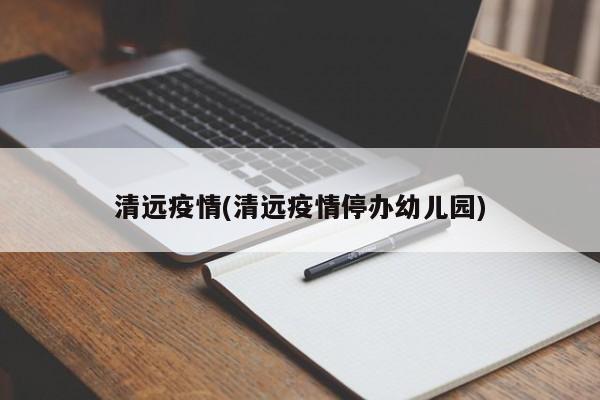 清远疫情(清远疫情停办幼儿园)