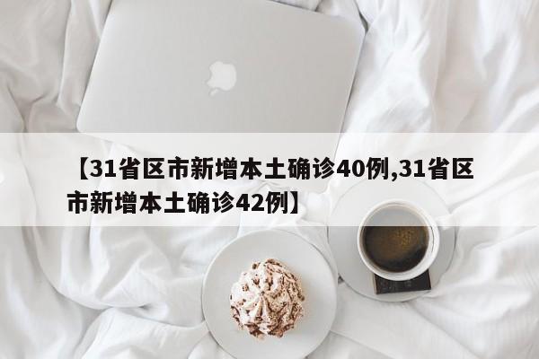 【31省区市新增本土确诊40例,31省区市新增本土确诊42例】