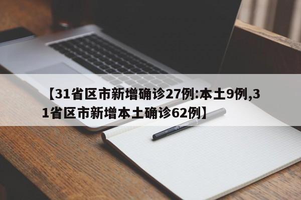 【31省区市新增确诊27例:本土9例,31省区市新增本土确诊62例】