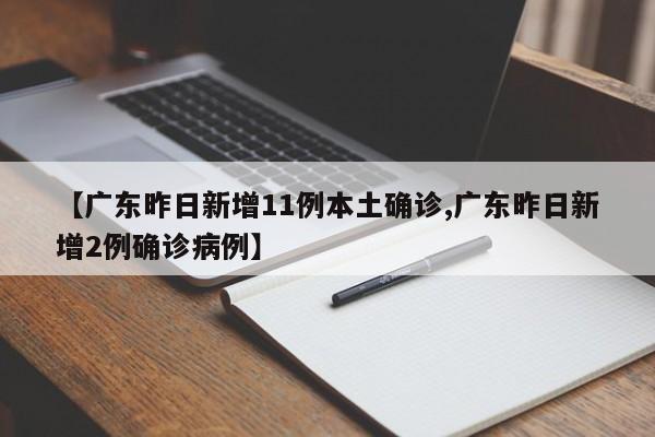 【广东昨日新增11例本土确诊,广东昨日新增2例确诊病例】