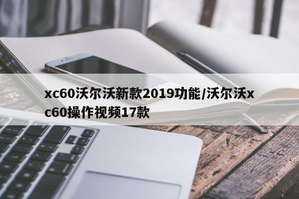 xc60沃尔沃新款2019功能/沃尔沃xc60操作视频17款