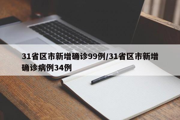 31省区市新增确诊99例/31省区市新增确诊病例34例