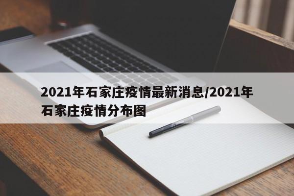 2021年石家庄疫情最新消息/2021年石家庄疫情分布图