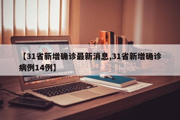 【31省新增确诊最新消息,31省新增确诊病例14例】