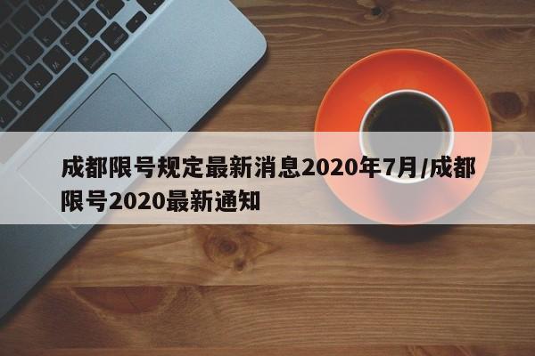 成都限号规定最新消息2020年7月/成都限号2020最新通知